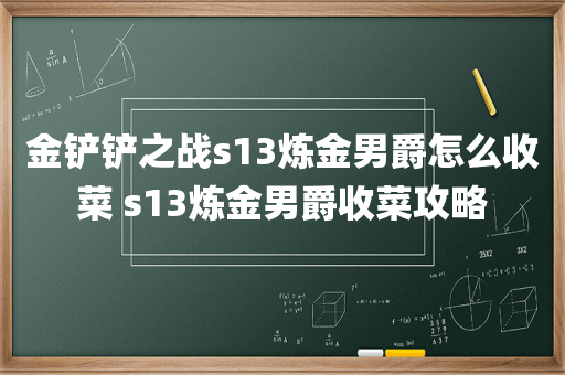 金铲铲之战s13炼金男爵怎么收菜 s13炼金男爵收菜攻略