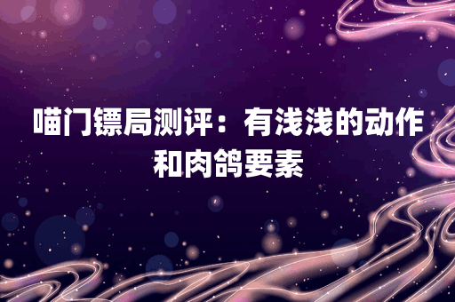 喵门镖局测评：有浅浅的动作和肉鸽要素