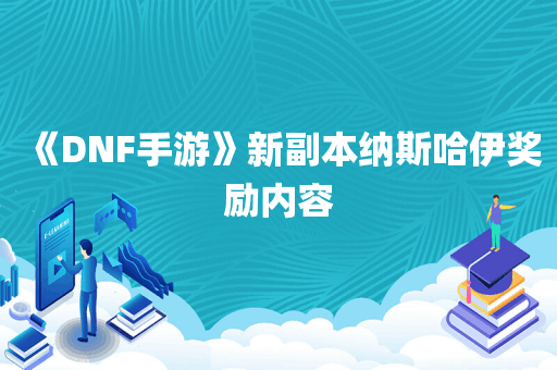《DNF手游》新副本纳斯哈伊奖励内容