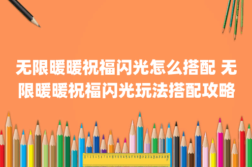 无限暖暖祝福闪光怎么搭配 无限暖暖祝福闪光玩法搭配攻略