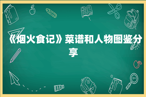 《烟火食记》菜谱和人物图鉴分享