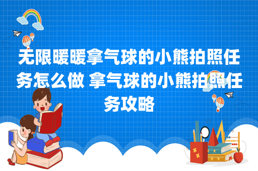 无限暖暖拿气球的小熊拍照任务怎么做 拿气球的小熊拍照任务攻略