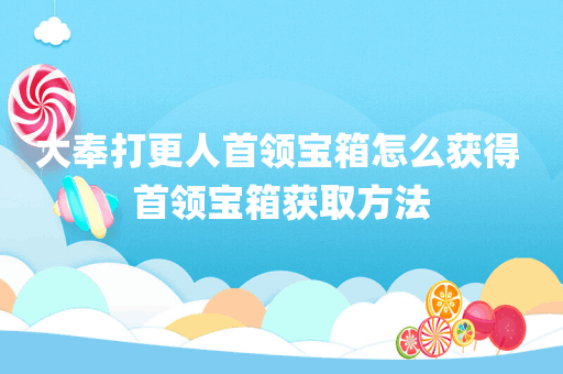 大奉打更人首领宝箱怎么获得 首领宝箱获取方法