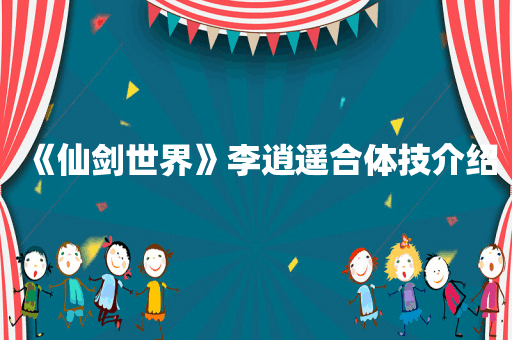 《仙剑世界》李逍遥合体技介绍