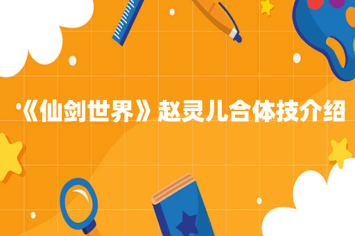 《仙剑世界》赵灵儿合体技介绍