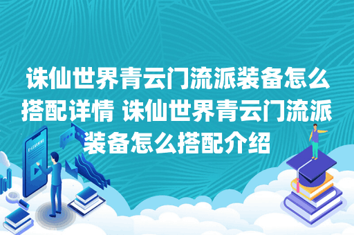 诛仙世界青云门流派装备怎么搭配详情 诛仙世界青云门流派装备怎么搭配介绍