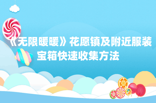 《无限暖暖》花愿镇及附近服装宝箱快速收集方法
