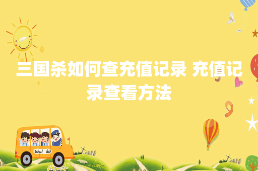 三国杀如何查充值记录 充值记录查看方法
