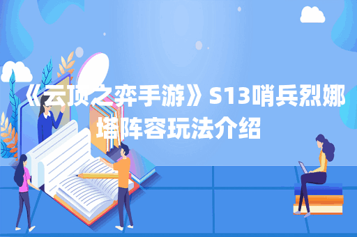 《云顶之弈手游》S13哨兵烈娜塔阵容玩法介绍