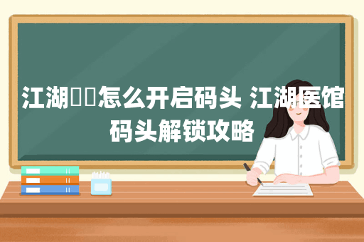 江湖醫館怎么开启码头 江湖医馆码头解锁攻略