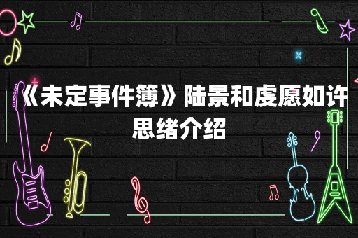 《未定事件簿》陆景和虔愿如许思绪介绍