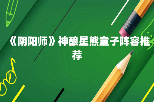 《阴阳师》神酿星熊童子阵容推荐