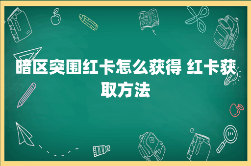 暗区突围红卡怎么获得 红卡获取方法