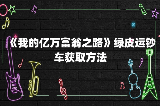 《我的亿万富翁之路》绿皮运钞车获取方法