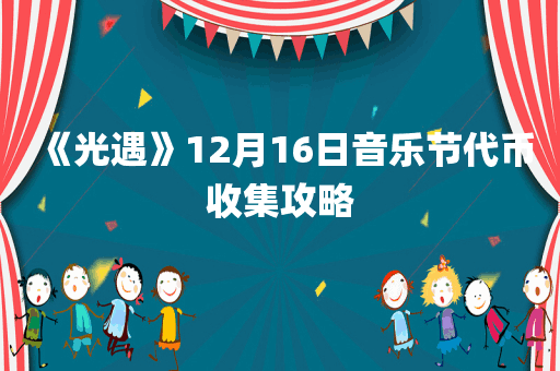 《光遇》12月16日音乐节代币收集攻略