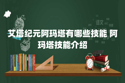 艾塔纪元阿玛塔有哪些技能 阿玛塔技能介绍