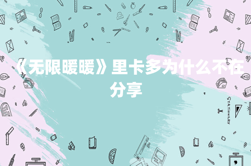 《无限暖暖》里卡多为什么不在分享