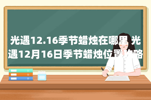 光遇12.16季节蜡烛在哪里 光遇12月16日季节蜡烛位置攻略