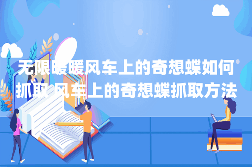 无限暖暖风车上的奇想蝶如何抓取 风车上的奇想蝶抓取方法