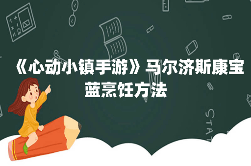 《心动小镇手游》马尔济斯康宝蓝烹饪方法