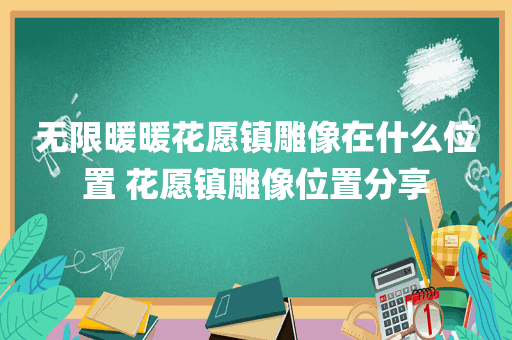 无限暖暖花愿镇雕像在什么位置 花愿镇雕像位置分享