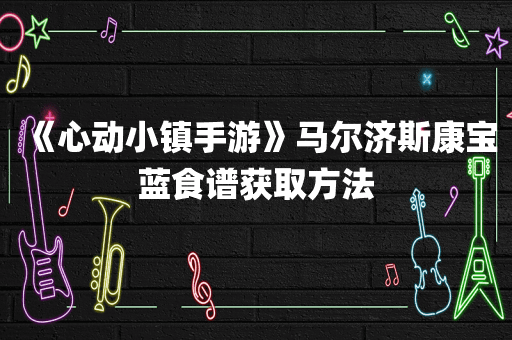 《心动小镇手游》马尔济斯康宝蓝食谱获取方法