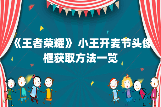 《王者荣耀》 小王开麦节头像框获取方法一览