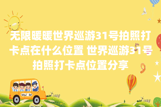 无限暖暖世界巡游31号拍照打卡点在什么位置 世界巡游31号拍照打卡点位置分享