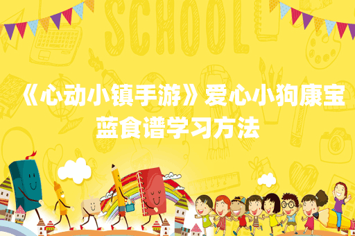 《心动小镇手游》爱心小狗康宝蓝食谱学习方法