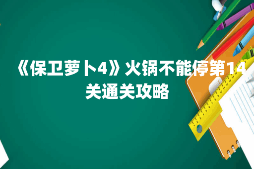 《保卫萝卜4》火锅不能停第14关通关攻略