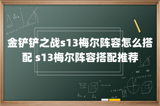 金铲铲之战s13梅尔阵容怎么搭配 s13梅尔阵容搭配推荐