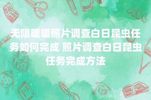 无限暖暖照片调查白日昆虫任务如何完成 照片调查白日昆虫任务完成方法