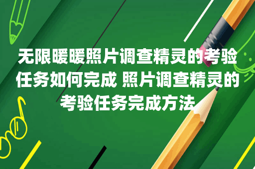 无限暖暖照片调查精灵的考验任务如何完成 照片调查精灵的考验任务完成方法