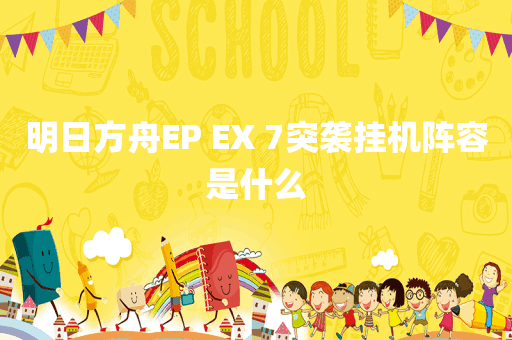 明日方舟EP EX 7突袭挂机阵容是什么