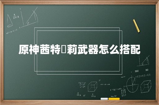 原神茜特菈莉武器怎么搭配