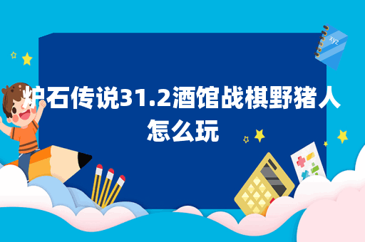 炉石传说31.2酒馆战棋野猪人怎么玩