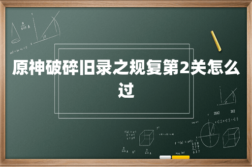 原神破碎旧录之规复第2关怎么过