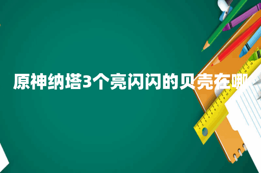 原神纳塔3个亮闪闪的贝壳在哪