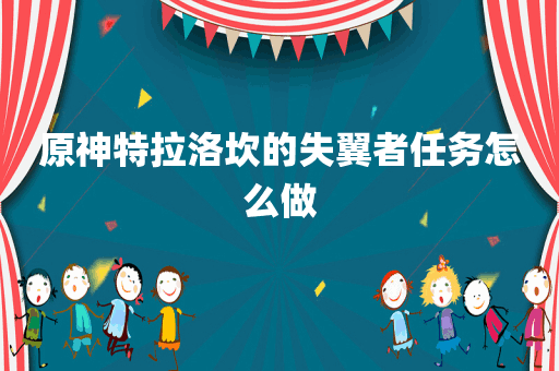 原神特拉洛坎的失翼者任务怎么做