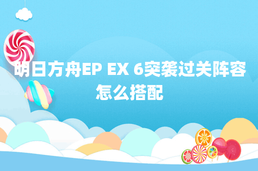 明日方舟EP EX 6突袭过关阵容怎么搭配