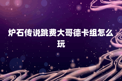 炉石传说跳费大哥德卡组怎么玩