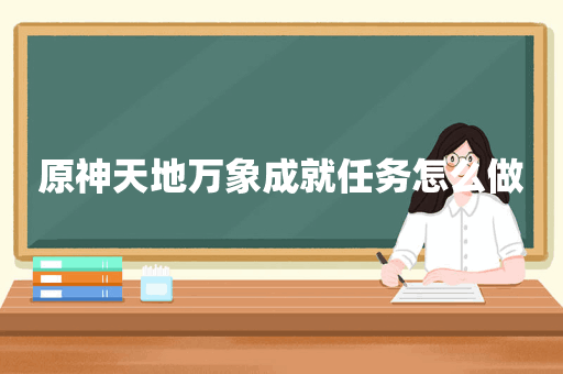 原神天地万象成就任务怎么做