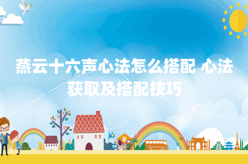 燕云十六声心法怎么搭配 心法获取及搭配技巧