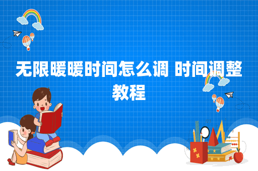 无限暖暖时间怎么调 时间调整教程