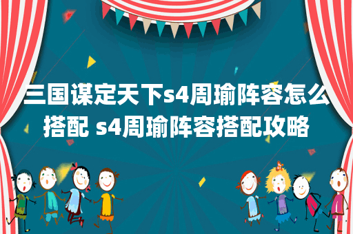 三国谋定天下s4周瑜阵容怎么搭配 s4周瑜阵容搭配攻略