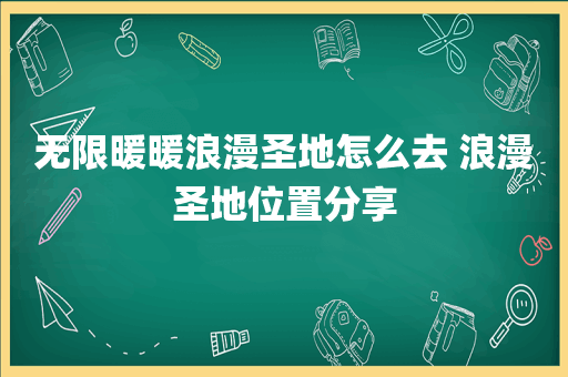 无限暖暖浪漫圣地怎么去 浪漫圣地位置分享