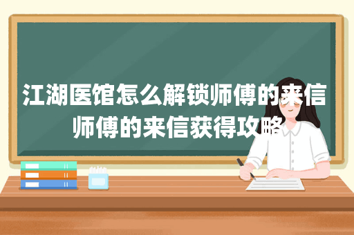 江湖医馆怎么解锁师傅的来信 师傅的来信获得攻略