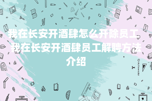 我在长安开酒肆怎么开除员工  我在长安开酒肆员工解聘方法介绍