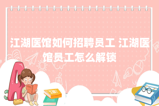 江湖医馆如何招聘员工 江湖医馆员工怎么解锁