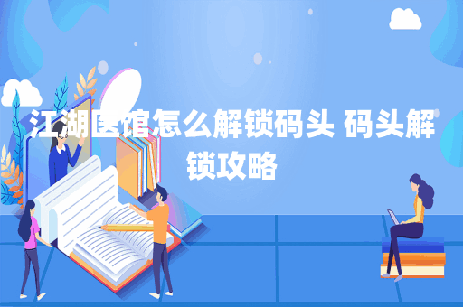 江湖医馆怎么解锁码头 码头解锁攻略